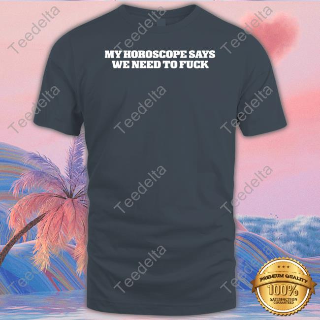 Unprofessional My Horoscope Says We Need To Fuck T-Shirt