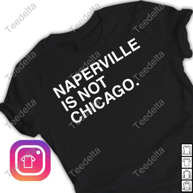 Top Naperville Is Not Chicago Shirt