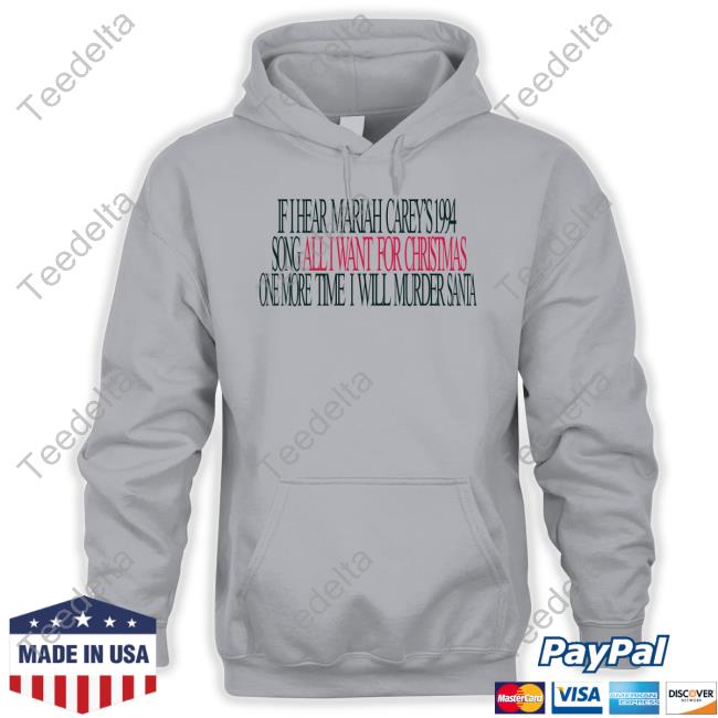 Shirts That Go Hard If I Hear Mariah Carey's 1994 Song All I Want For Christmas One More Time I Will Murder Santa Sweatshirt