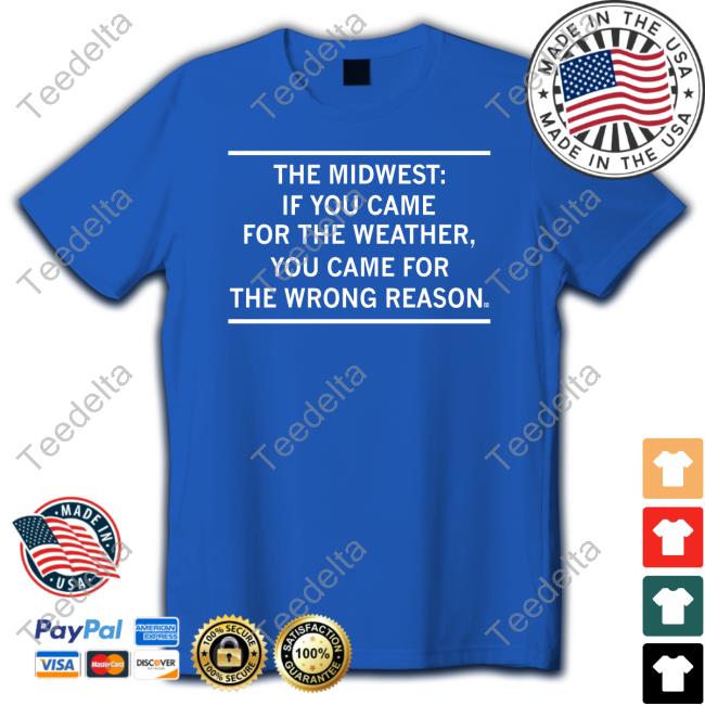 The Midwest If You Came For The Weather Shirts
