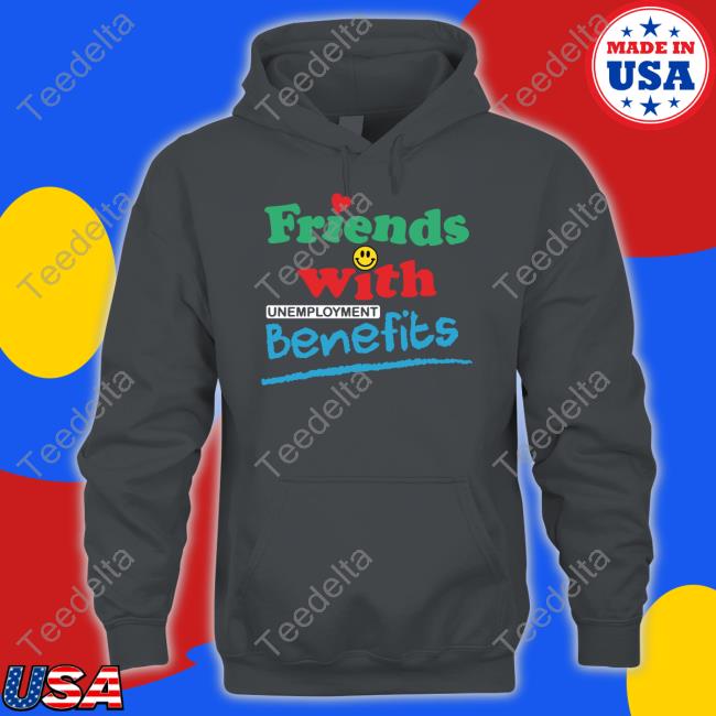 Good Shirts Merch Shirts That Go Hard Friends With Unemployment Benefits Hooded Sweatshirt Shirts That Go Hard Friends With Unemployment Benefits Shirt