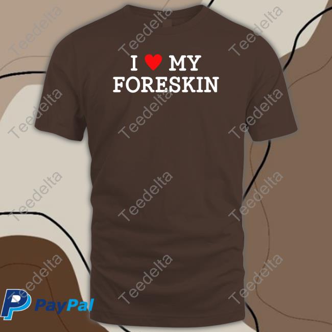 Shirtsthtgohard I Love My Foreskin Tee