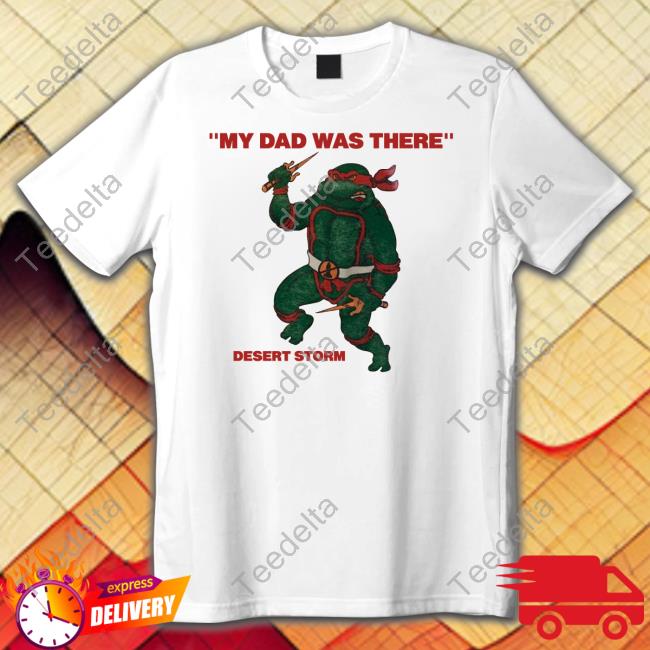 My Dad Was There Desert Storm Shirt Shirts That Go Hard