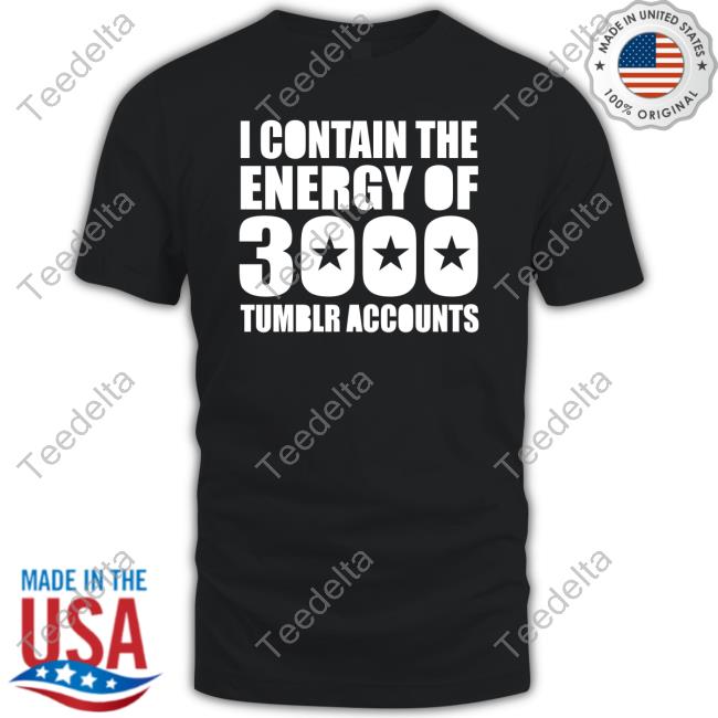Omighty Merch I Contain The Energy Of 3000 Tumblr Accounts Tee