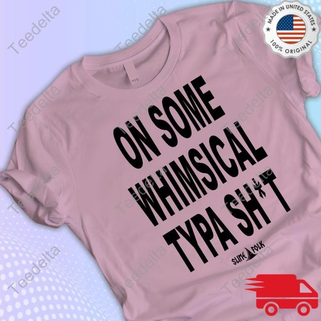 On Some Whimsical Typa Tee Shirt Slimefolkapparel On Some Whimsical Typa Shirt Shirts