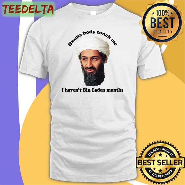 Osama Body Touch Me I Haven't Bin Laden Months Long Sleeve T Shirt The Good Shirts