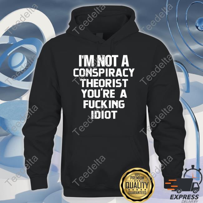 I'm Not A Conspiracy Theorist You're A Fucking Idiot Tees