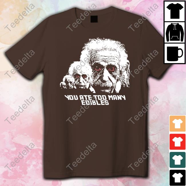 Thegoodshirts You Ate Too Many Edibles Shirt, T Shirt, Hoodie, Sweater, Long Sleeve T-Shirt And Tank Top