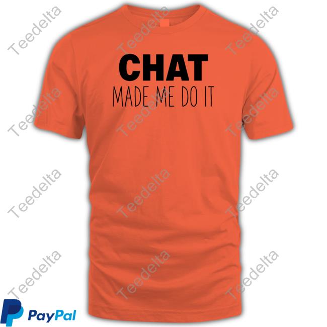 Chat Made Me Do It Tee Shirt