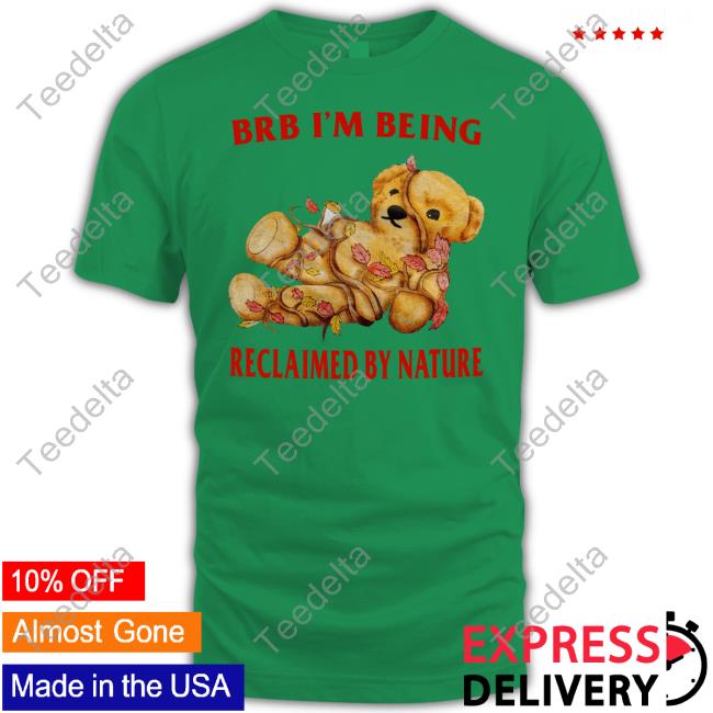 Justinsshirtstore Brb I'm Being Reclaimed By Nature Shirts