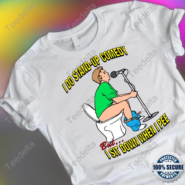 I Do Stand-Up Comedy But I Sit Down When I Pee Tee Shirts That Go Hard Store