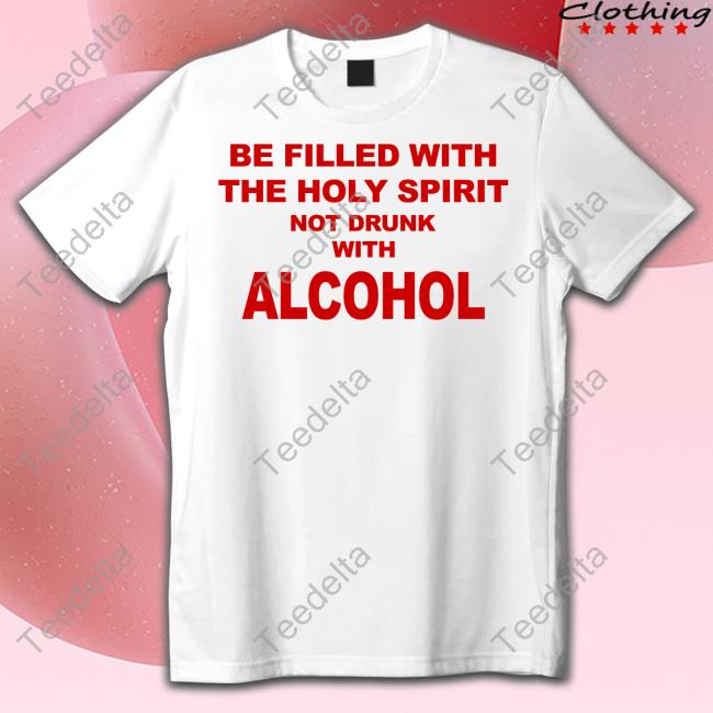 Be Filled With The Holy Spirit Not Drunk With Alcohol Hoodie Shirtsthtgohard