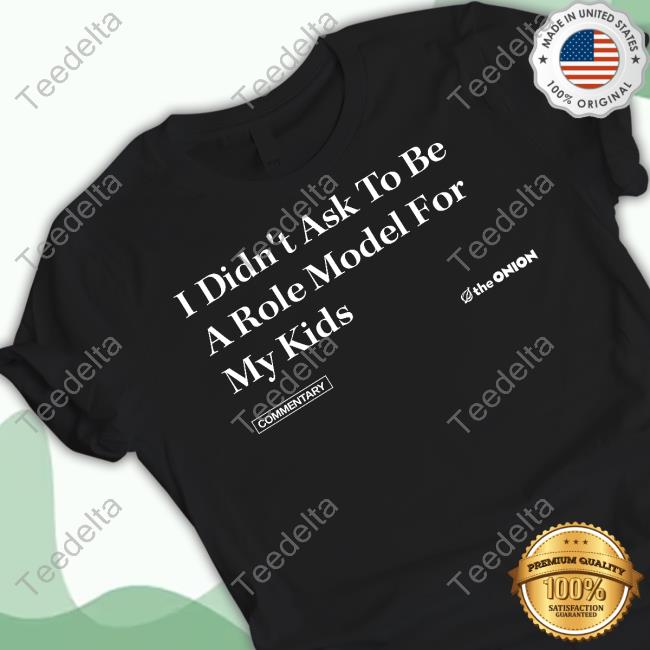 Theonion I Didn't Ask To Be A Role Model For My Kids Tee