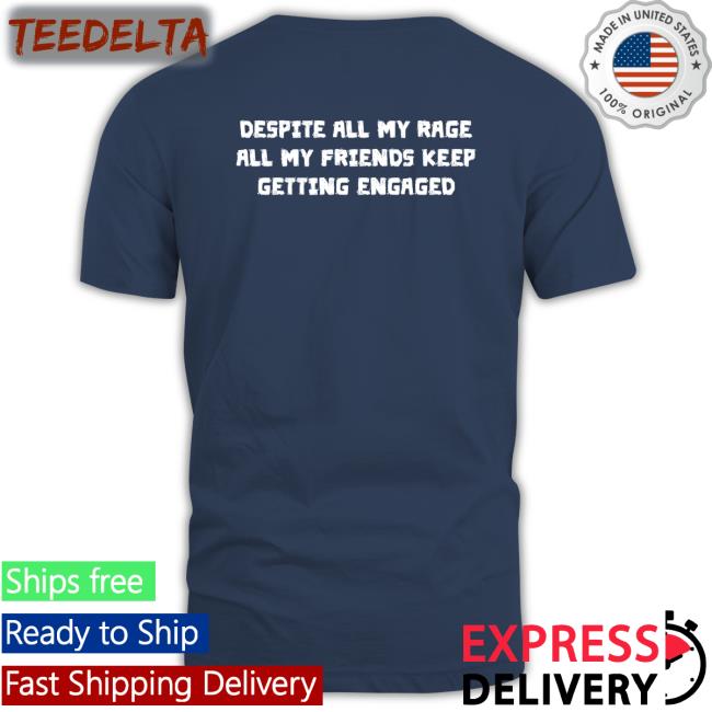 Shirtsthtgohard Despite All My Rage All My Friends Keep Getting Engaged T Shirt