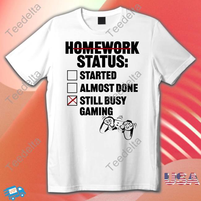 Homework Status Started Almost Done Still Busy Gaming New Shirt Tragicbirdapp
