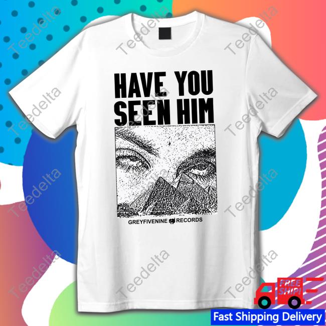 G59recordsmerchandise G59 Have You Seen Him Shirt