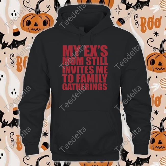 My Ex's Mom Still Invites Me To Family Gatherings T Shirt Moximimi