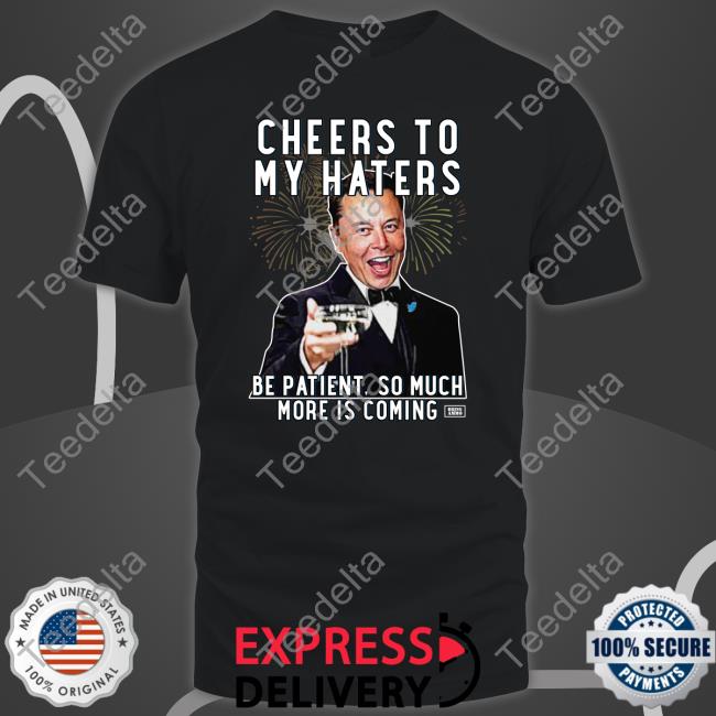 Cheers To My Haters Be Patient, So Much More Is Coming Tees