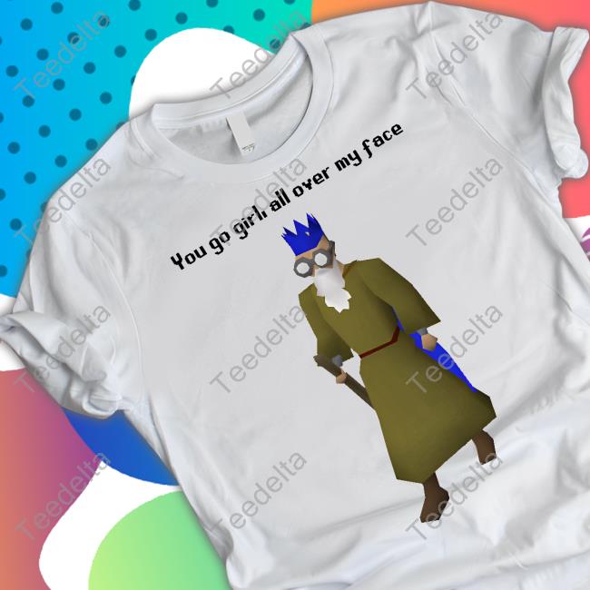 Goodshirts Store You Go Girl All Over My Face T Shirts