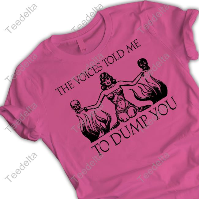 Moximimi The Voices Told Me To Dump You T Shirt