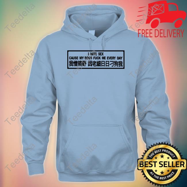 I Hate Sex Cause My Boss Fuck Me Every Day T Shirt I Hate Sex Cause My Boss Fuck Me Every Day Hoodie