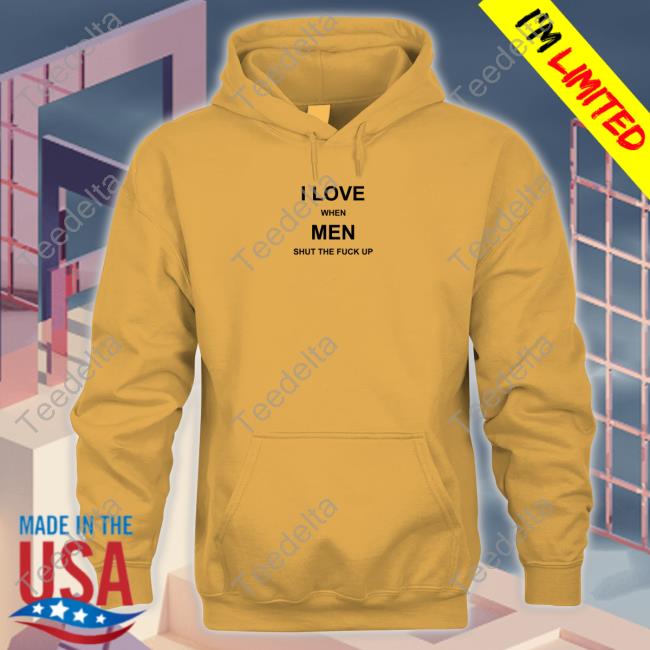 I Love When Men Shut The Fuck Up Shirt