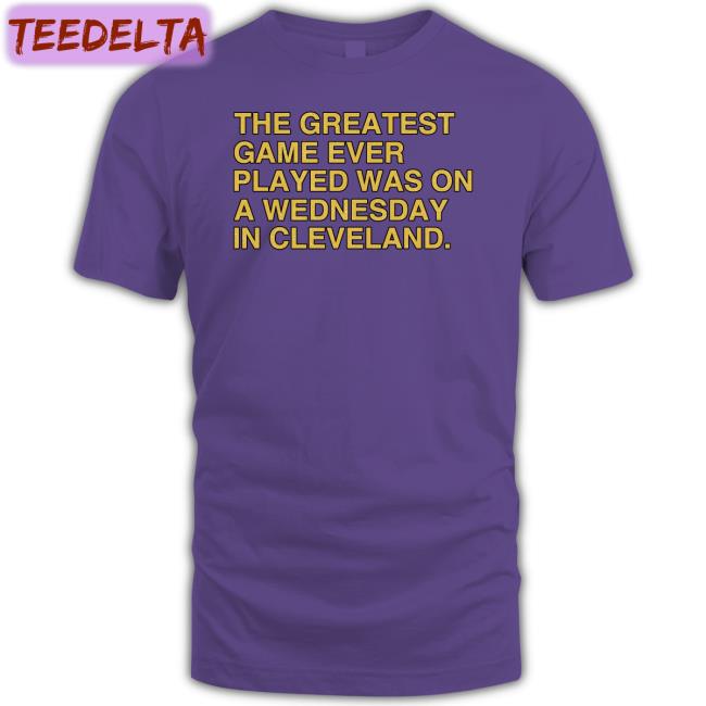 Obvious Shirts Store The Greatest Game Ever Played Was On A Wednesday In Cleveland Tee Shirt