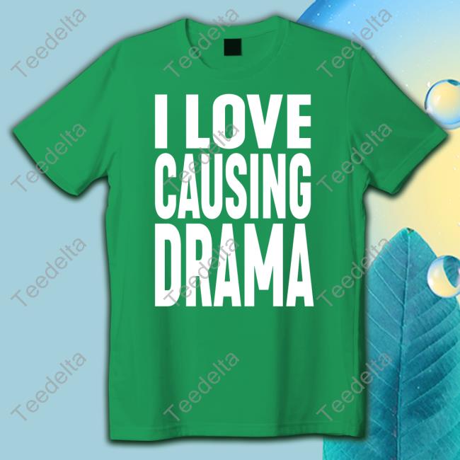 I Love Causing Drama Shirt I Love Causing Drama Hoodie Sweatshirt