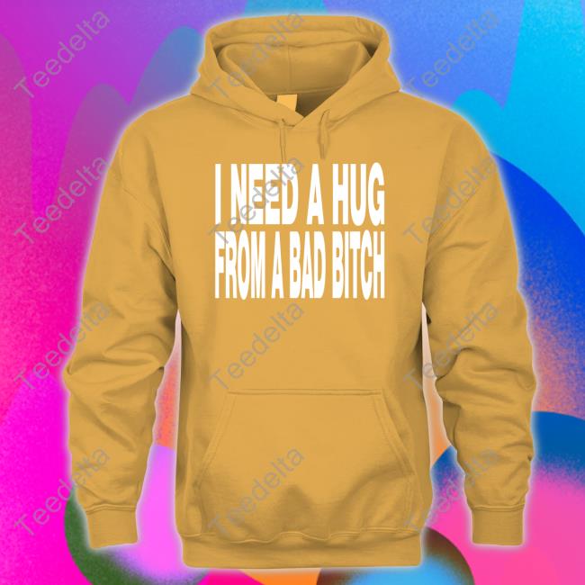 I Need A Hug From A Bad Bitch Sweatshirt Unkledell