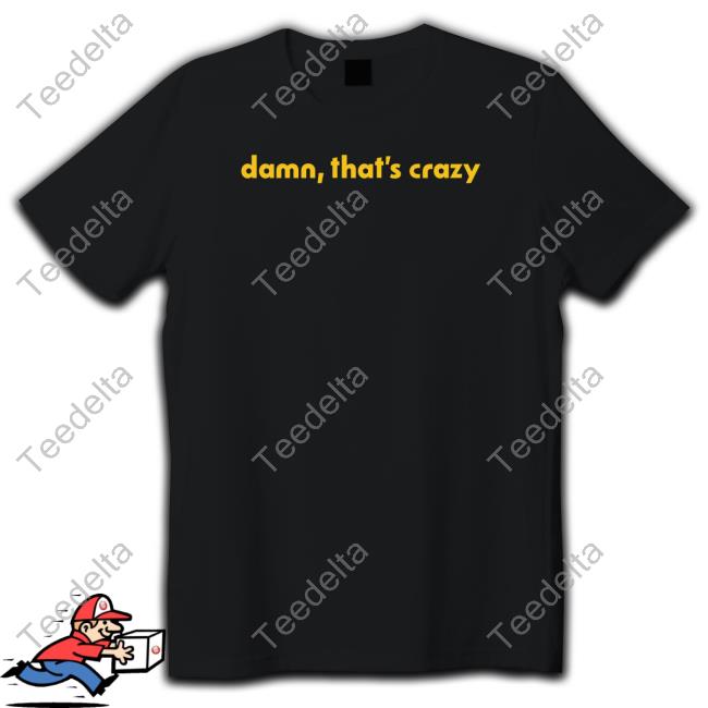 Damn That's Crazy Shirts
