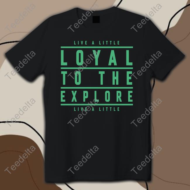 Live A Little Loyal To The Explore Live A Little New Shirt