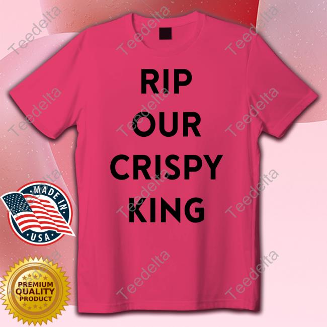 Rip Our Crispy King Shirts