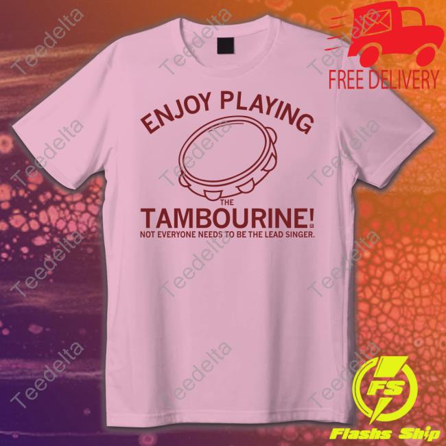 Enjoy Playing The Tambourine Not Everyone Needs To Be The Lead Singer Shirt
