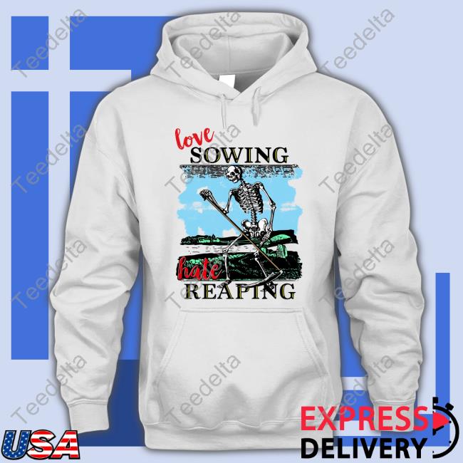 Shirts That Go Hard Love Sowing Hate Reaping Shirts