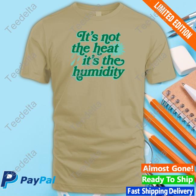 Middleclassfancy It's Not The Heat It's The Humidity Shirt Hoodie Sweatshirt