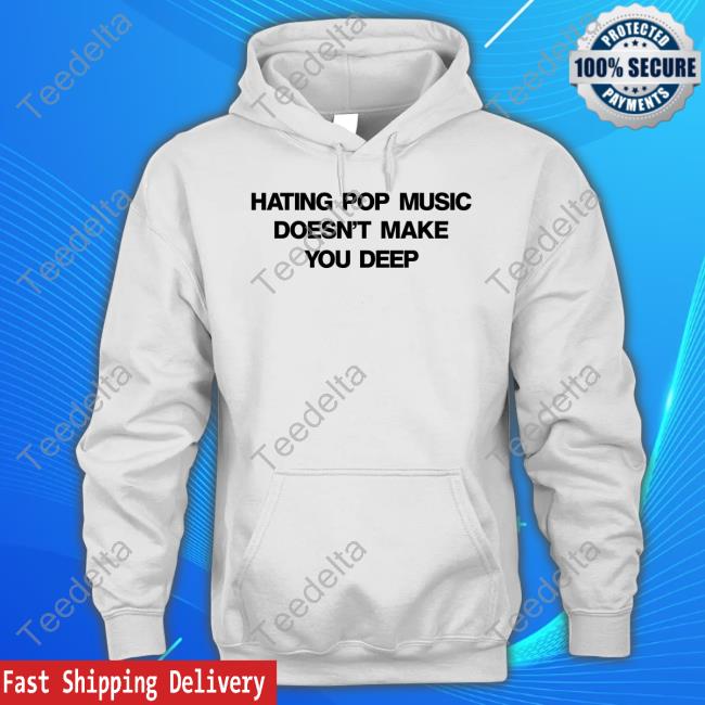 Dlipahungary Hating Pop Music Doesn't Make You Deep Tee Shirts