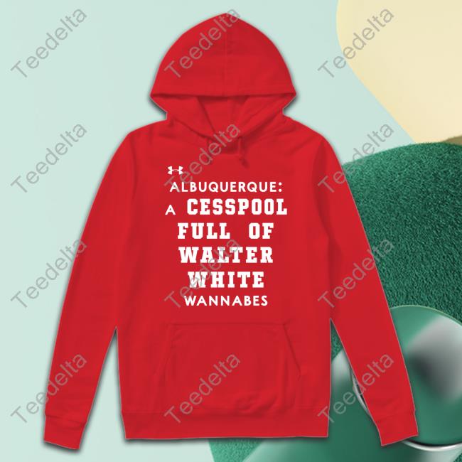 Quick Lane Bowl Albuquerque A Cesspool Full Of Walter White Wannabes T Shirt Albuquerque A Cesspool Full Of Walter White Wannabes Shirts
