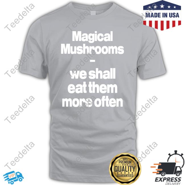 Magical Mushrooms We Shall Eat Them More Often Shirt