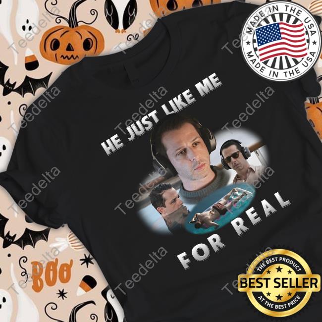 Shirts That Go Hard Kendall Roy He Just Like Me For Real T Shirt