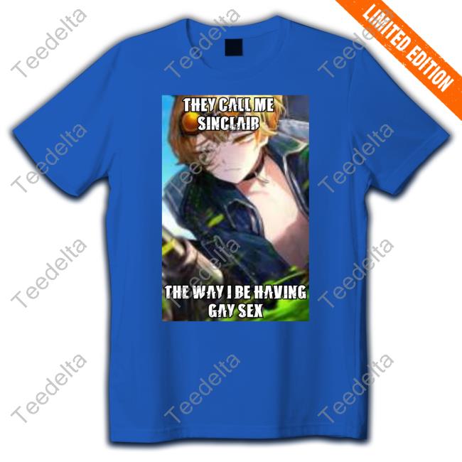 They Call Me Sinclair The Way I Be Having Gay Sex Official Shirt