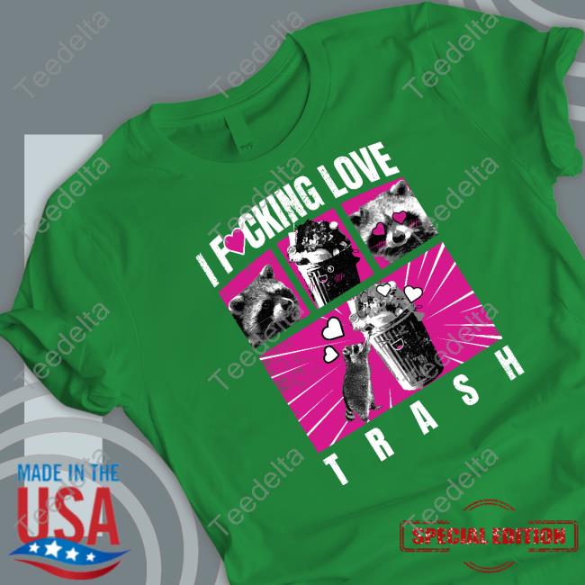 I Fucking Love Trash Shirts