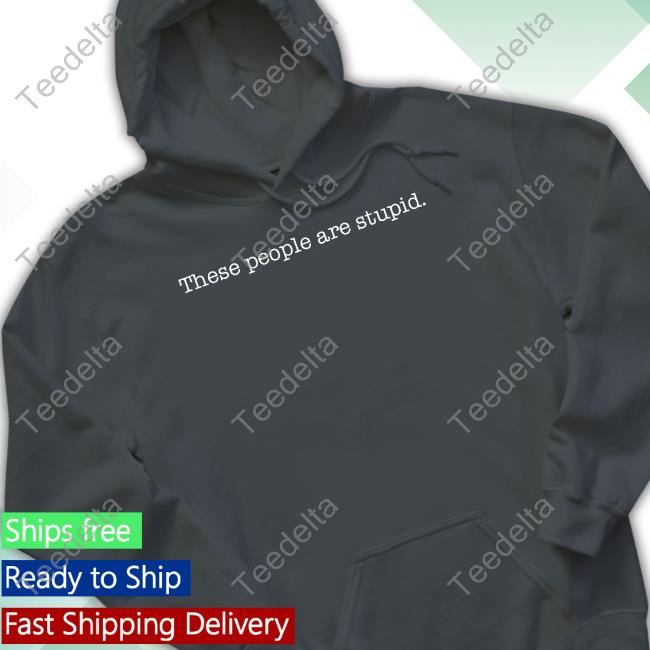 Top These People Are Stupid T-Shirt Realdefender45 These People Are Stupid Crewneck Sweatshirt