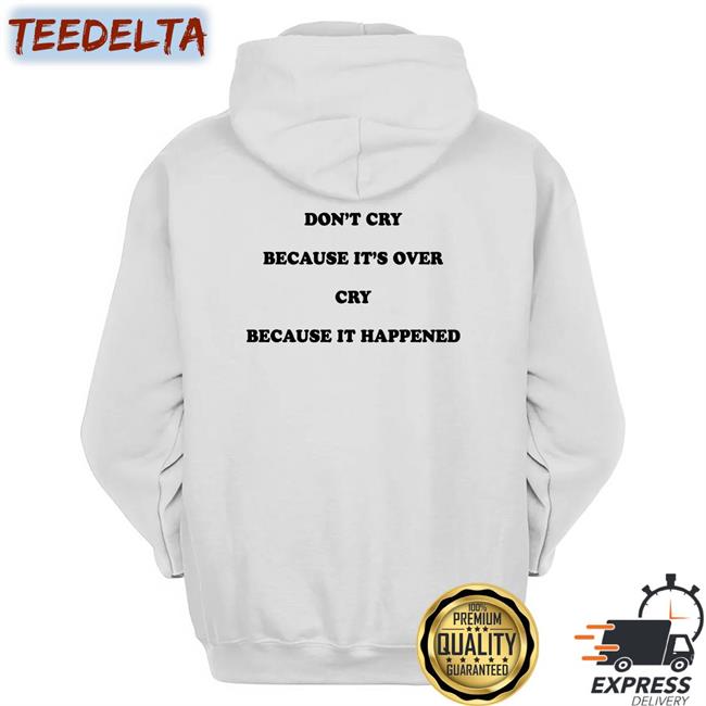 Don't Cry Because It's Over Cry Because It Happened Shirt
