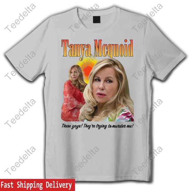 Tanya Mcquoid These Gays They're Trying To Murder Me Shirts
