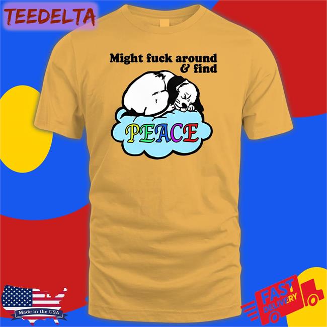 Might Fuck Around And Find Peace Hoodie Sweatshirt