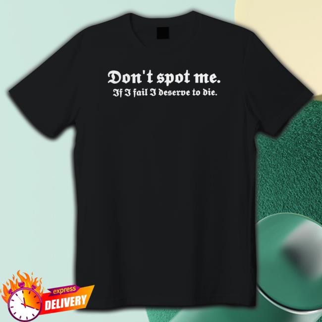 Don’T Spot Me If I Fail I Deserve To Die Sweatshirt