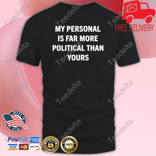 My Personal Is Far More Political Than Yours T Shirt