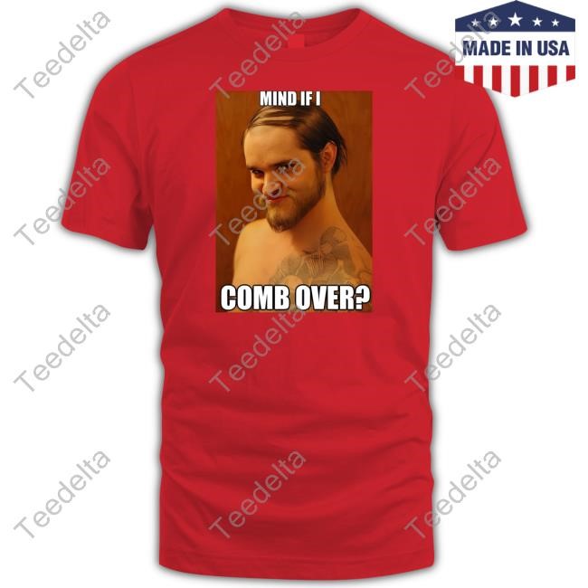 Shrtsthatgohard Mind If I Comb Over T-Shirts Shirts That Go Hard