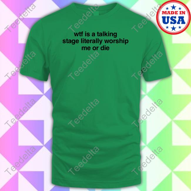 Wtf Is A Talking Stage Literally Worship Me Or Die Hooded Sweatshirt Wtf Is A Talking Stage Literally Worship Me Or Die Shirts