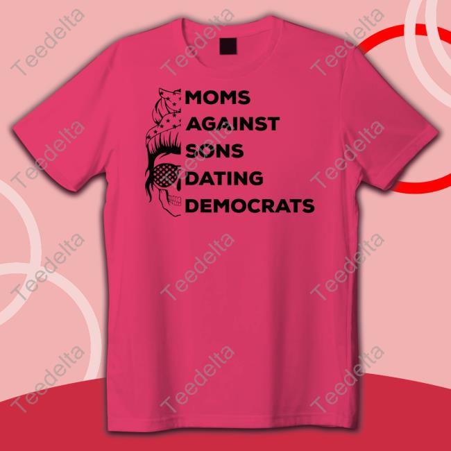 Moms Against Sons Dating Democrats Tee Shirt Thepatriotsmarket Shop